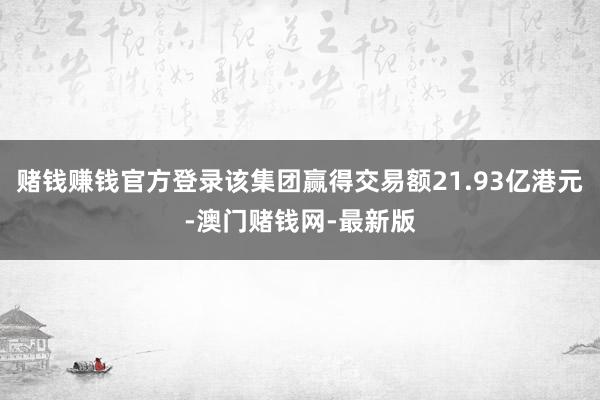 賭錢賺錢官方登錄該集團贏得交易額21.93億港元-澳門賭錢網-最新版