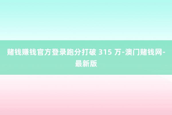 賭錢賺錢官方登錄跑分打破 315 萬-澳門賭錢網-最新版