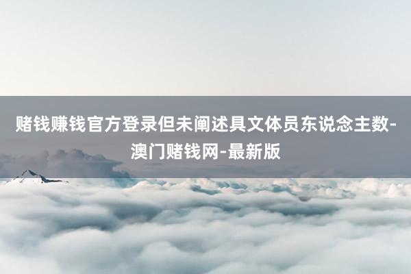 賭錢賺錢官方登錄但未闡述具文體員東說念主數-澳門賭錢網-最新版