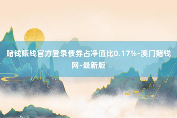 賭錢賺錢官方登錄債券占凈值比0.17%-澳門賭錢網-最新版