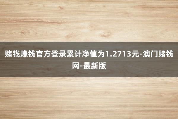 賭錢賺錢官方登錄累計凈值為1.2713元-澳門賭錢網-最新版