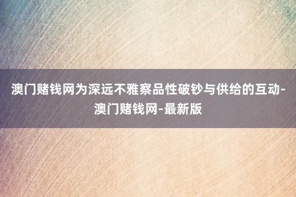 澳門賭錢網為深遠不雅察品性破鈔與供給的互動-澳門賭錢網-最新版