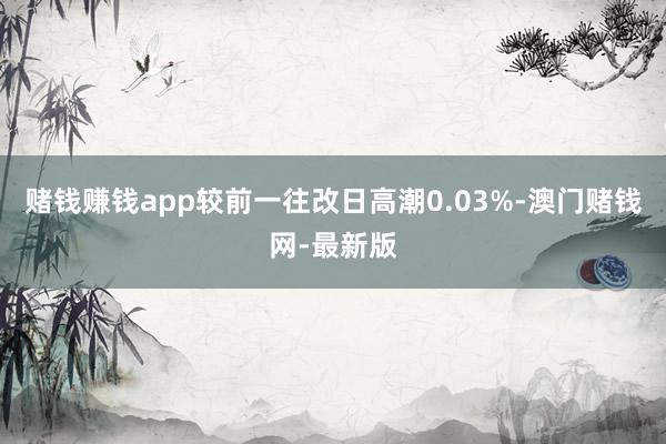 賭錢賺錢app較前一往改日高潮0.03%-澳門賭錢網-最新版