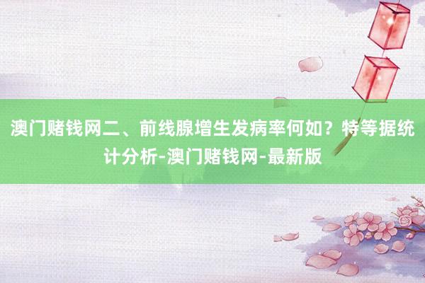 澳門賭錢網二、前線腺增生發病率何如？特等據統計分析-澳門賭錢網-最新版