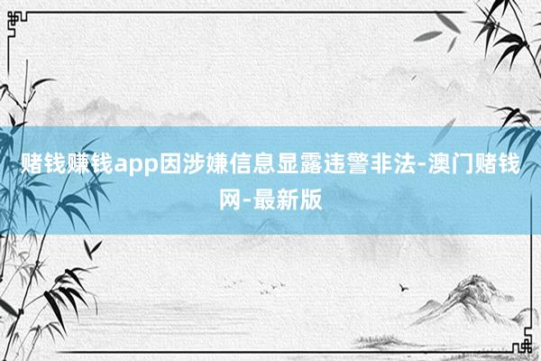 賭錢賺錢app因涉嫌信息顯露違警非法-澳門賭錢網-最新版