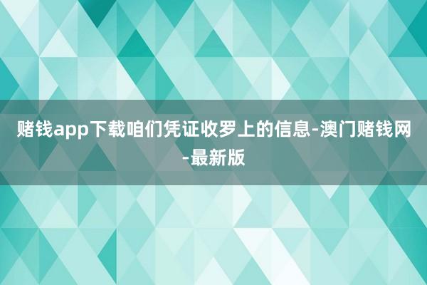 賭錢app下載咱們憑證收羅上的信息-澳門賭錢網-最新版
