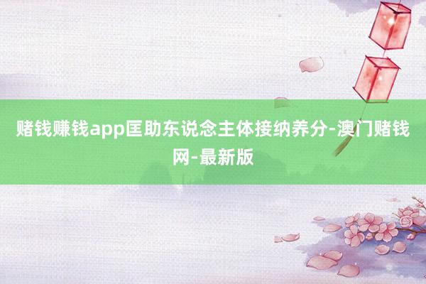 賭錢賺錢app匡助東說念主體接納養分-澳門賭錢網-最新版