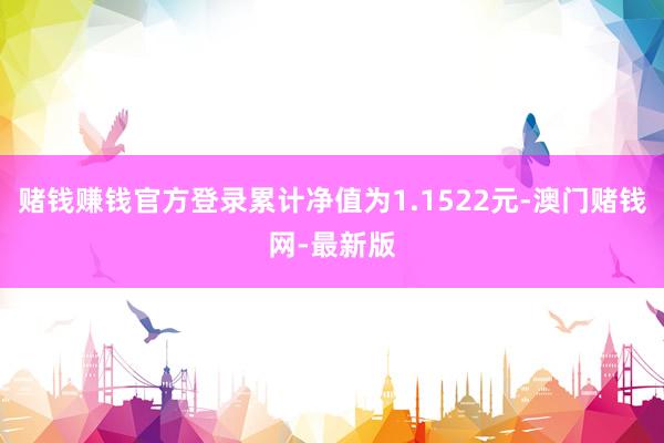 賭錢賺錢官方登錄累計(jì)凈值為1.1522元-澳門賭錢網(wǎng)-最新版