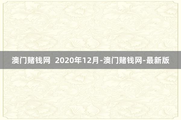 澳門賭錢網  2020年12月-澳門賭錢網-最新版
