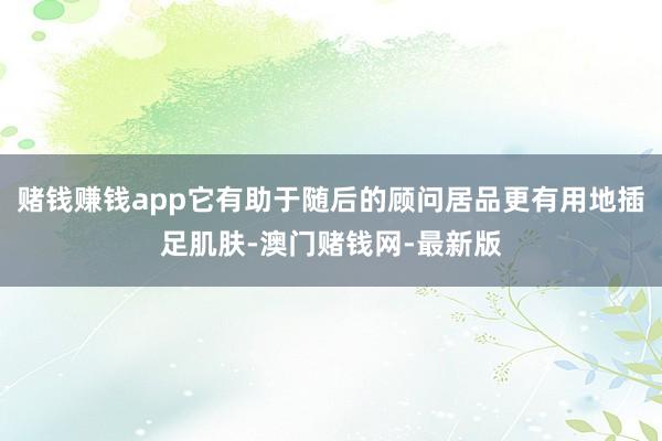 賭錢賺錢app它有助于隨后的顧問居品更有用地插足肌膚-澳門賭錢網(wǎng)-最新版