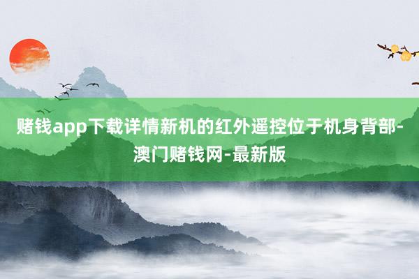 賭錢(qián)app下載詳情新機(jī)的紅外遙控位于機(jī)身背部-澳門(mén)賭錢(qián)網(wǎng)-最新版