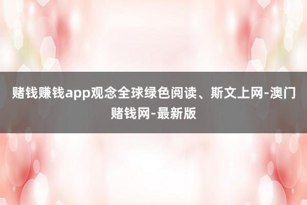 賭錢賺錢app觀念全球綠色閱讀、斯文上網-澳門賭錢網-最新版