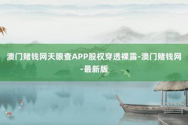 澳門賭錢網(wǎng)天眼查APP股權(quán)穿透裸露-澳門賭錢網(wǎng)-最新版